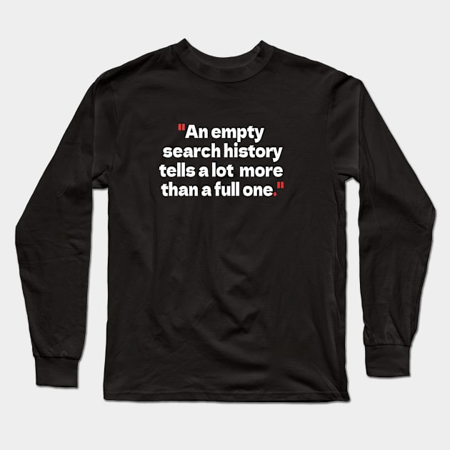 "An empty search history tells a lot more than a full one." Long Sleeve T-Shirt by bmron